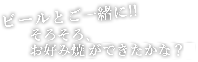 ビールとご一緒に!!そろそろ、お好み焼きができたかな？