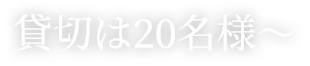 貸切は20名様～