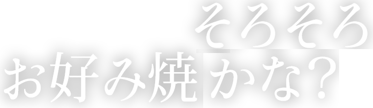 そろそろ お好み焼きかな？